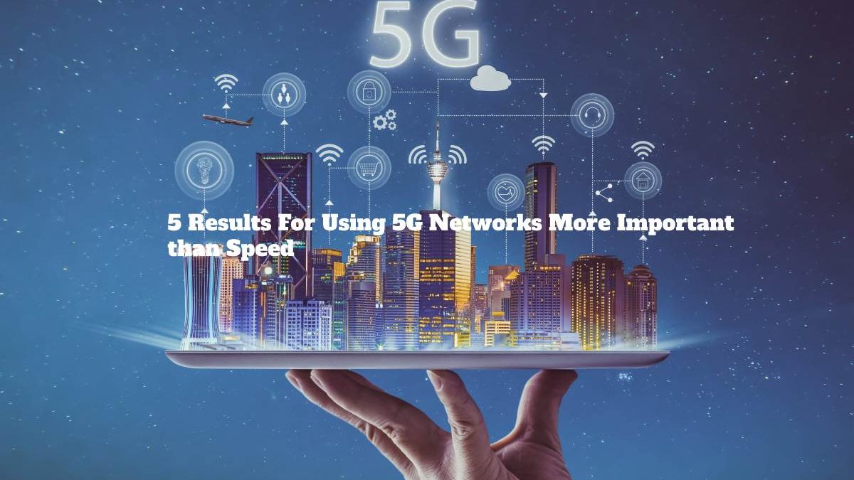 5 Results For Using 5G Networks More Important than Speed