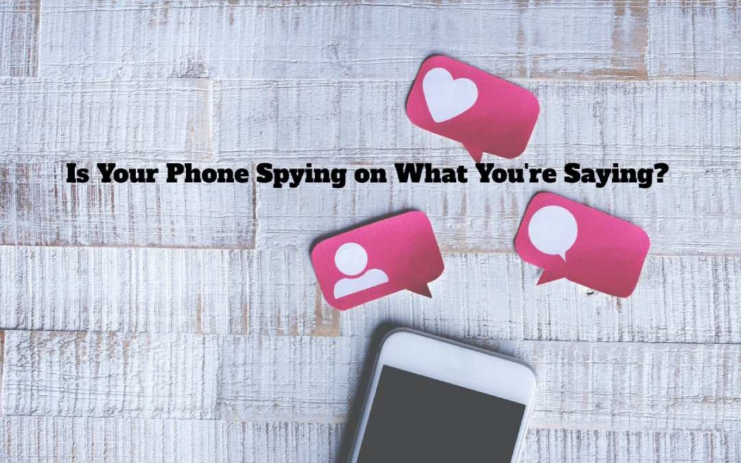 Is Your Phone Spying on What You’re Saying?
