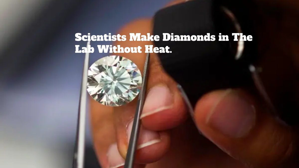 Scientists Make Diamonds in The Lab Without Heat.