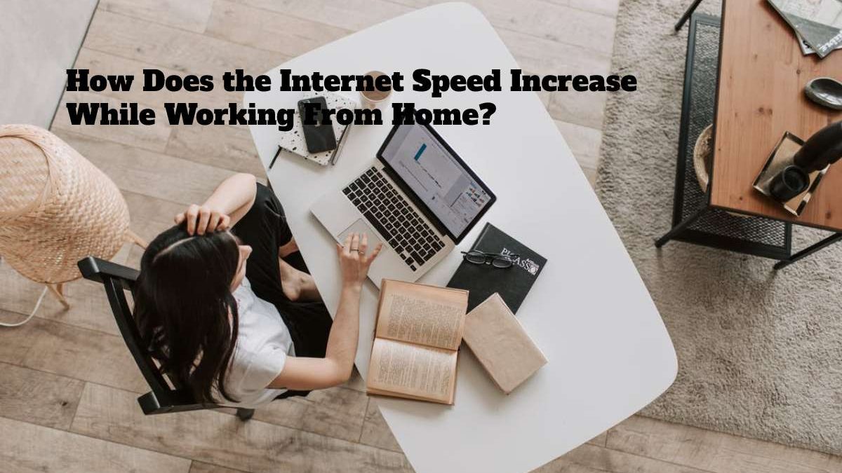 How Does the Internet Speed Increase While Working From Home?
