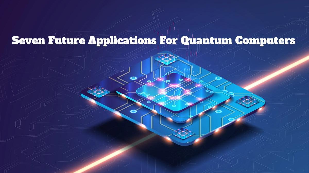 Seven Future Applications For Quantum Computers