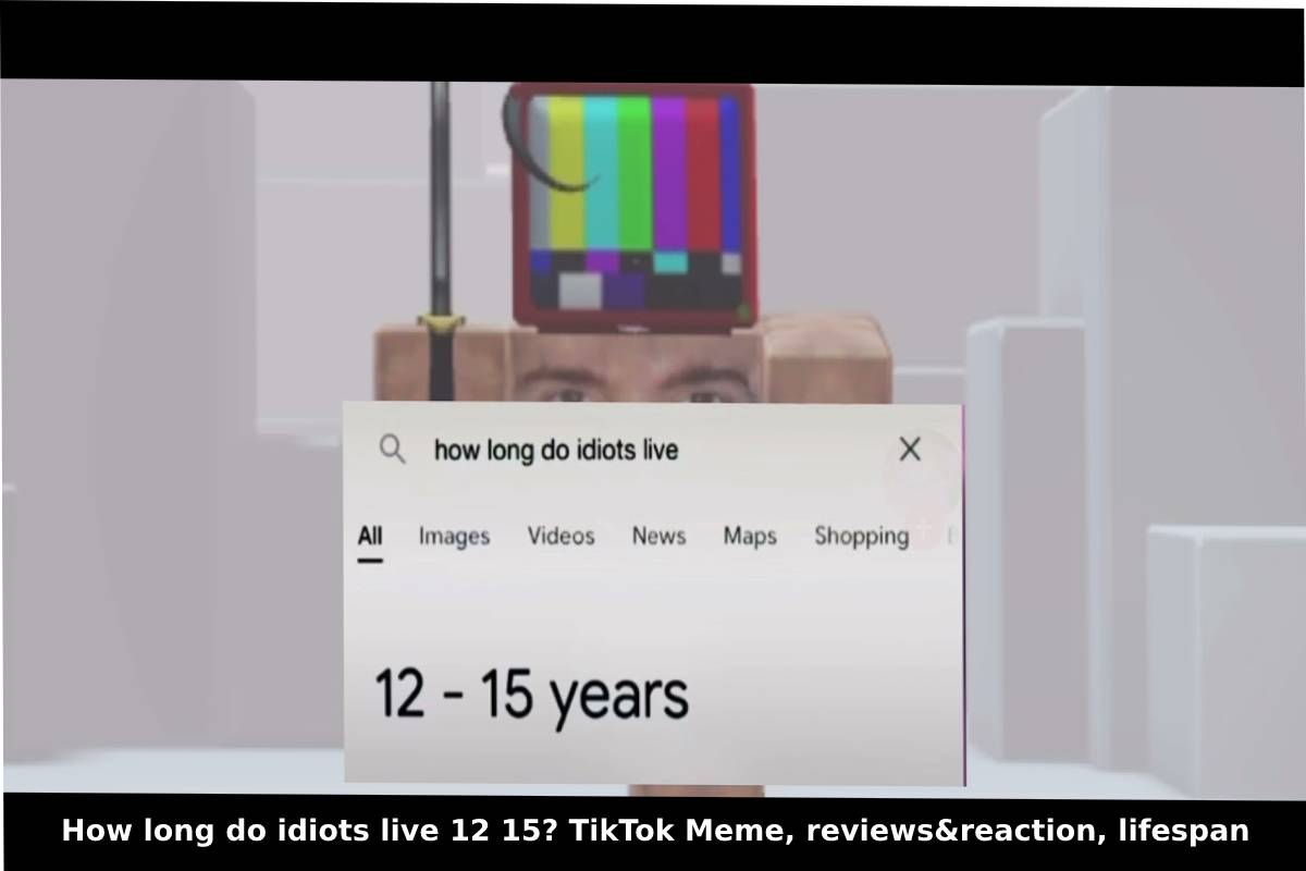 How long do idiots live 12 15? TikTok Meme, reviews&reaction, lifespan How long do idiots live 12 15? TikTok Meme, reviews&reaction, lifespan