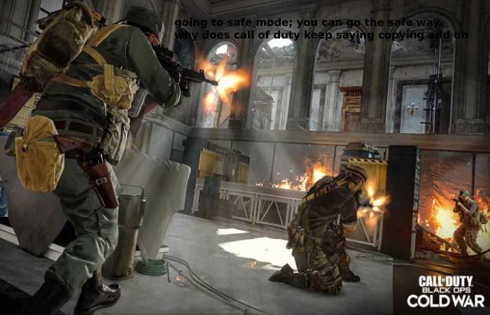 going to safe mode; you can go the safe way. why does call of duty keep saying copying add on