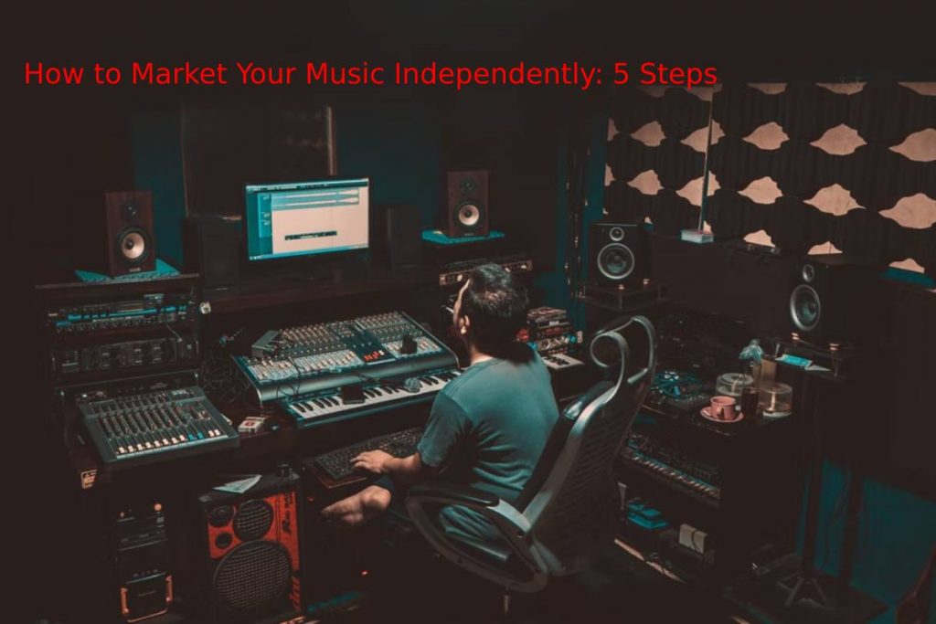 How to Market Your Music Independently: 5 Steps