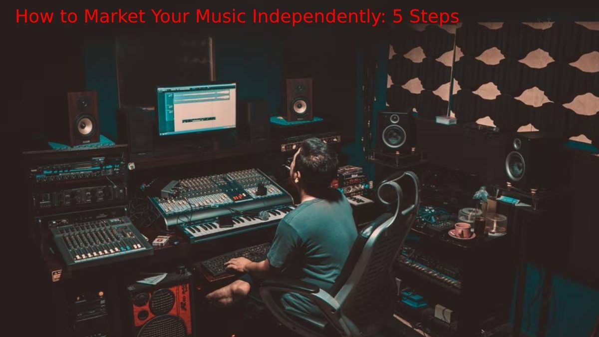 How to Market Your Music Independently: 5 Steps